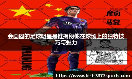 会画圈的足球明星是谁揭秘他在球场上的独特技巧与魅力